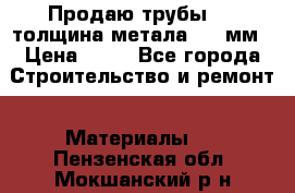 Продаю трубы 720 толщина метала 8-9 мм › Цена ­ 35 - Все города Строительство и ремонт » Материалы   . Пензенская обл.,Мокшанский р-н